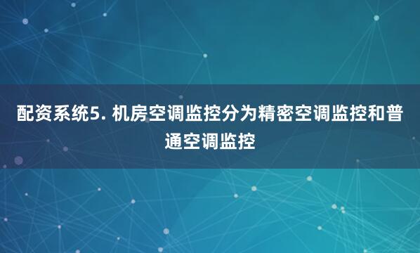 配资系统5. 机房空调监控分为精密空调监控和普通空调监控