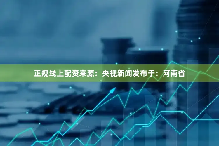 正规线上配资来源：央视新闻发布于：河南省