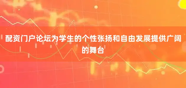 配资门户论坛为学生的个性张扬和自由发展提供广阔的舞台
