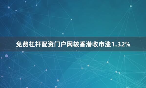 免费杠杆配资门户网较香港收市涨1.32%
