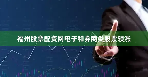 福州股票配资网电子和券商类股票领涨