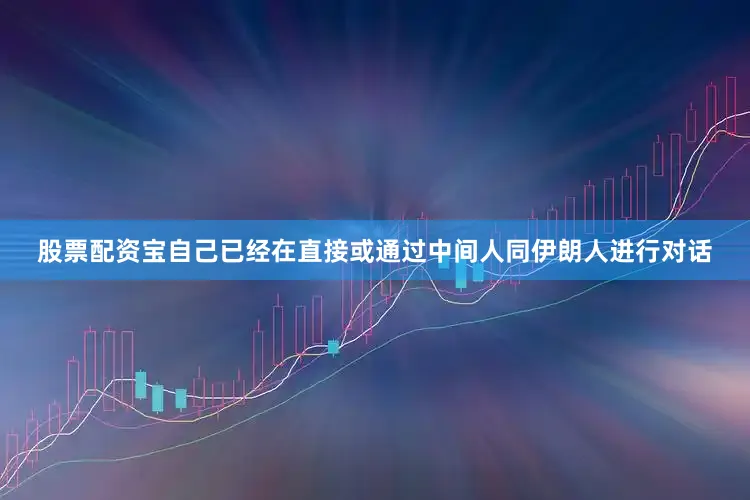 股票配资宝自己已经在直接或通过中间人同伊朗人进行对话