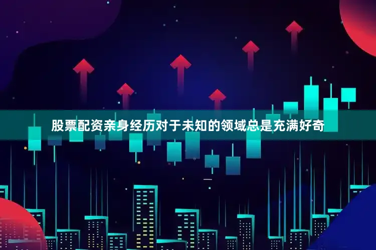 股票配资亲身经历对于未知的领域总是充满好奇
