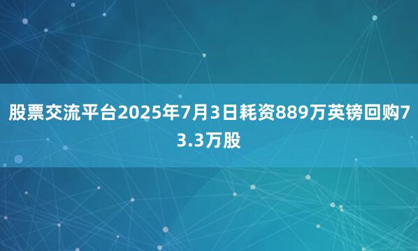 股票交流平台2025年7月3日耗资889万英镑回购73.3万股