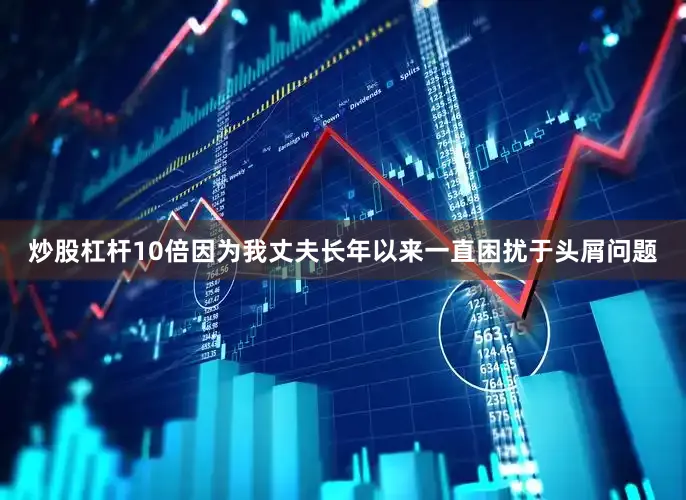炒股杠杆10倍因为我丈夫长年以来一直困扰于头屑问题