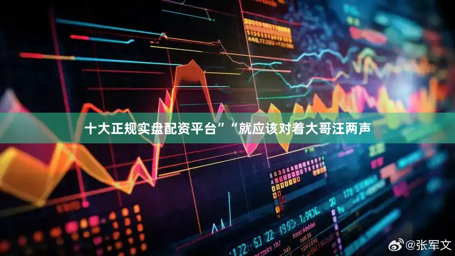 十大正规实盘配资平台”“就应该对着大哥汪两声