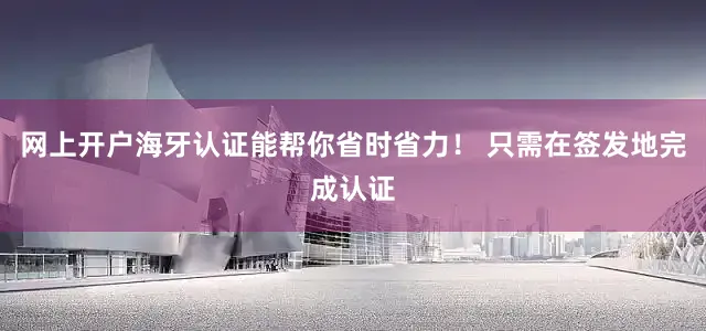 网上开户海牙认证能帮你省时省力！ 只需在签发地完成认证
