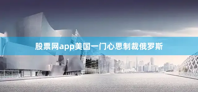 股票网app美国一门心思制裁俄罗斯