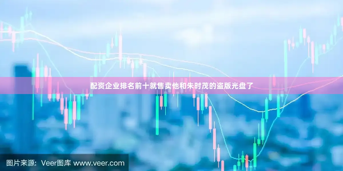 配资企业排名前十就售卖他和朱时茂的盗版光盘了