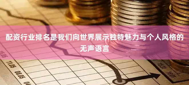 配资行业排名是我们向世界展示独特魅力与个人风格的无声语言