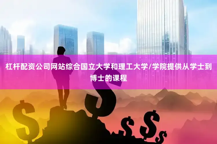 杠杆配资公司网站综合国立大学和理工大学/学院提供从学士到博士的课程