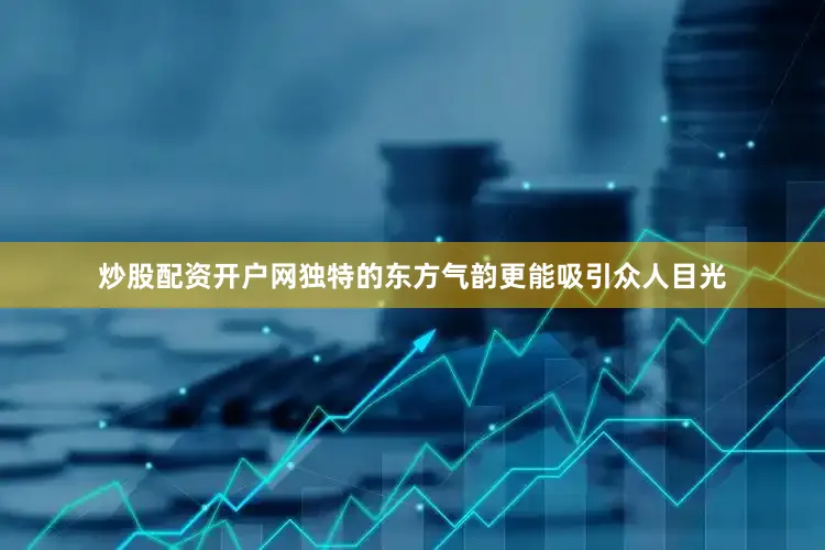 炒股配资开户网独特的东方气韵更能吸引众人目光