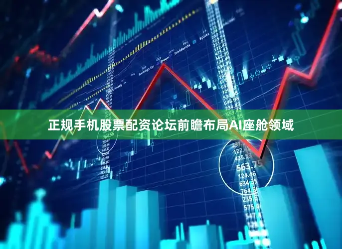 正规手机股票配资论坛前瞻布局AI座舱领域