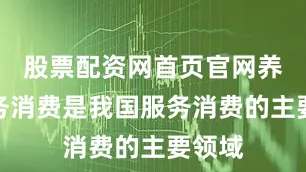 股票配资网首页官网养老服务消费是我国服务消费的主要领域