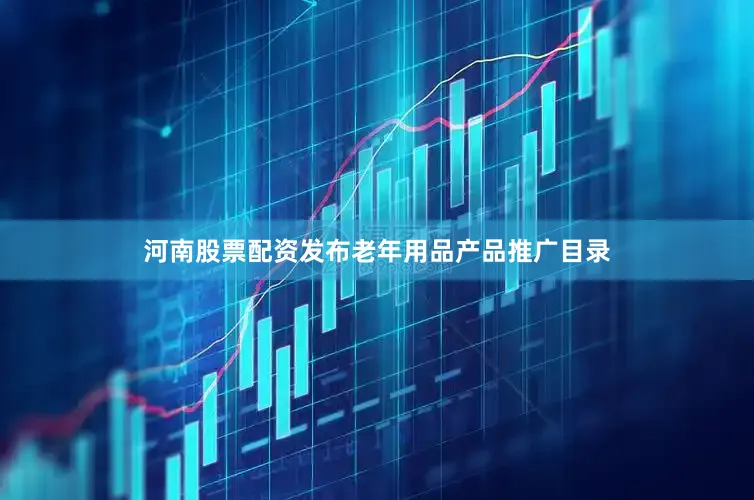 河南股票配资发布老年用品产品推广目录