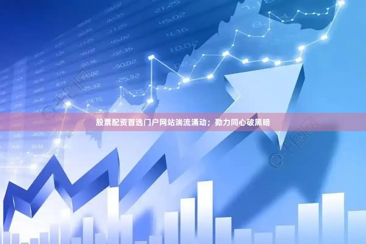 股票配资首选门户网站湍流涌动;勠力同心破黑暗