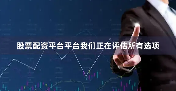 股票配资平台平台我们正在评估所有选项