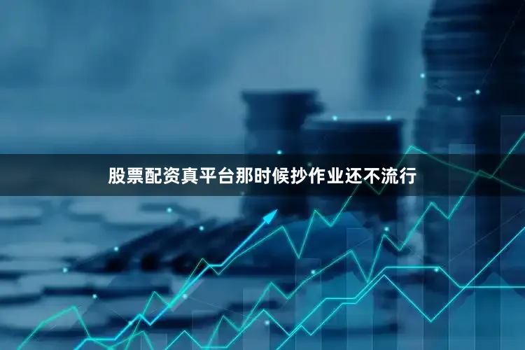 股票配资真平台那时候抄作业还不流行