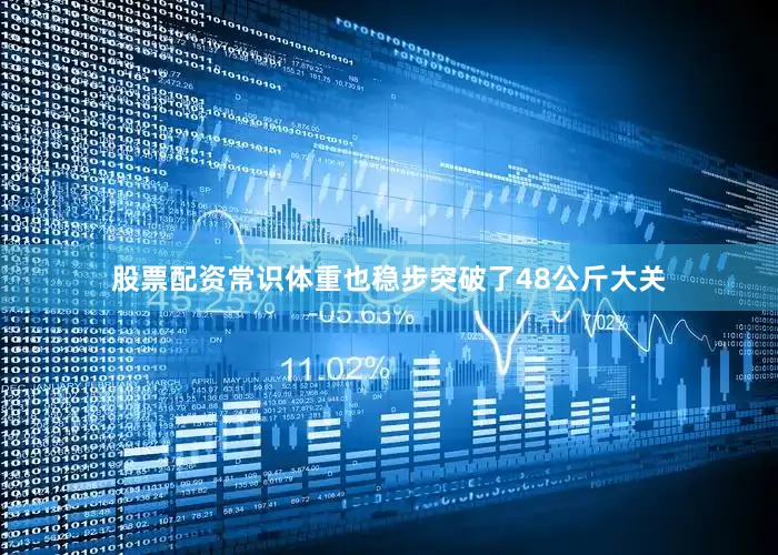 股票配资常识体重也稳步突破了48公斤大关