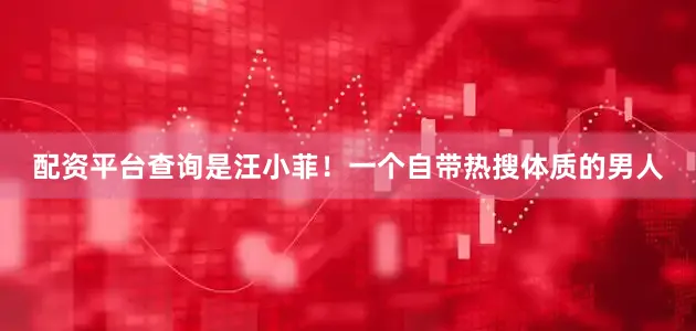 配资平台查询是汪小菲！一个自带热搜体质的男人