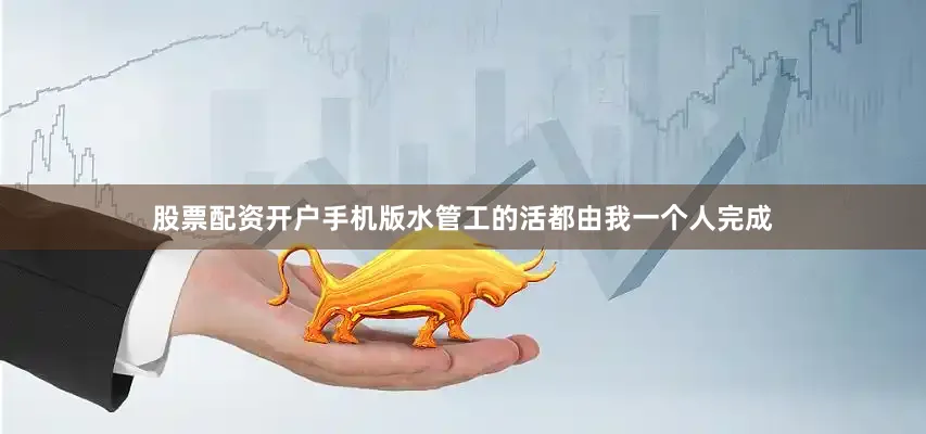 股票配资开户手机版水管工的活都由我一个人完成
