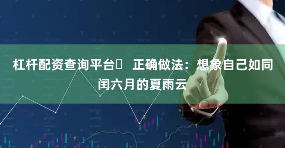 杠杆配资查询平台✅ 正确做法：想象自己如同闰六月的夏雨云