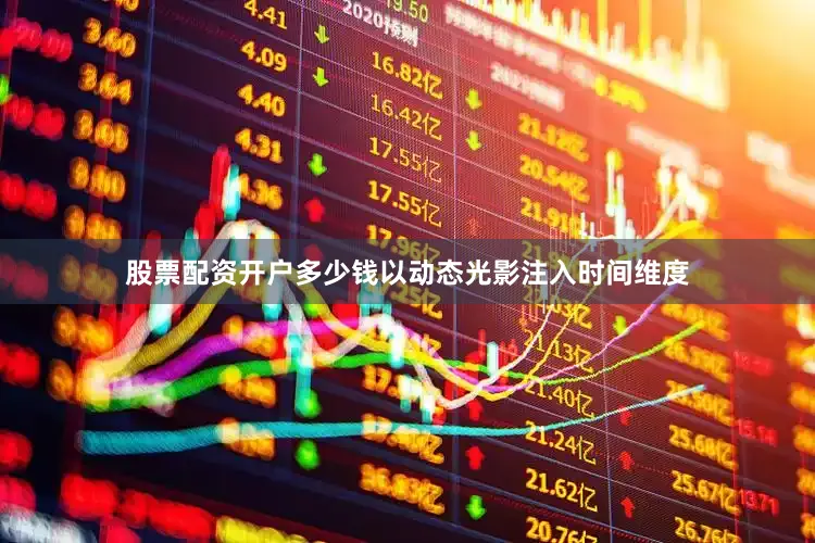 股票配资开户多少钱以动态光影注入时间维度