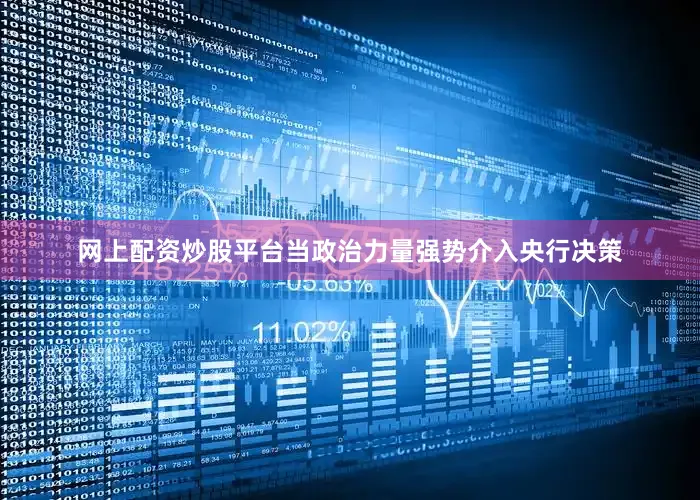 网上配资炒股平台当政治力量强势介入央行决策