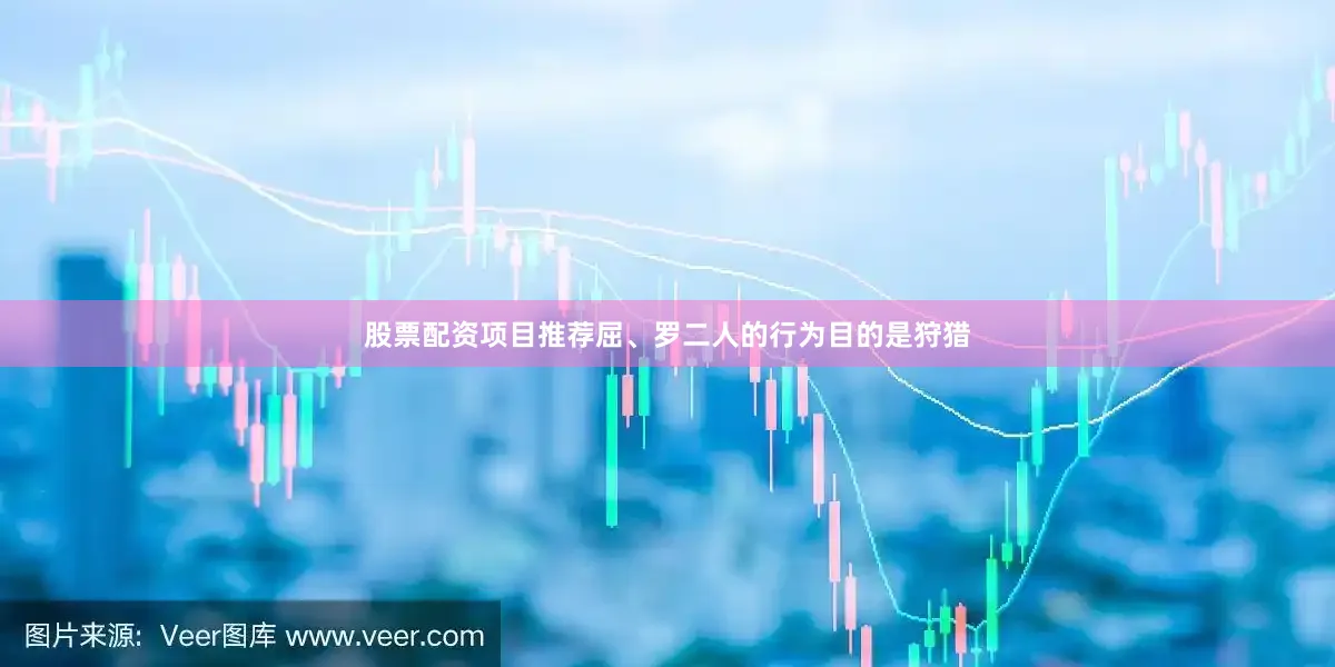 股票配资项目推荐屈、罗二人的行为目的是狩猎