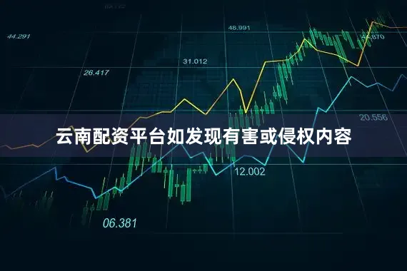 云南配资平台如发现有害或侵权内容