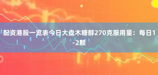 配资港股一览表今日大盘木糖醇270克服用量：每日1-2颗
