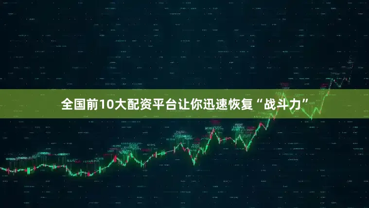 全国前10大配资平台让你迅速恢复“战斗力”