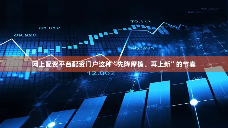 网上配资平台配资门户这种“先降摩擦、再上新”的节奏