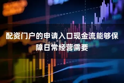 配资门户的申请入口现金流能够保障日常经营需要