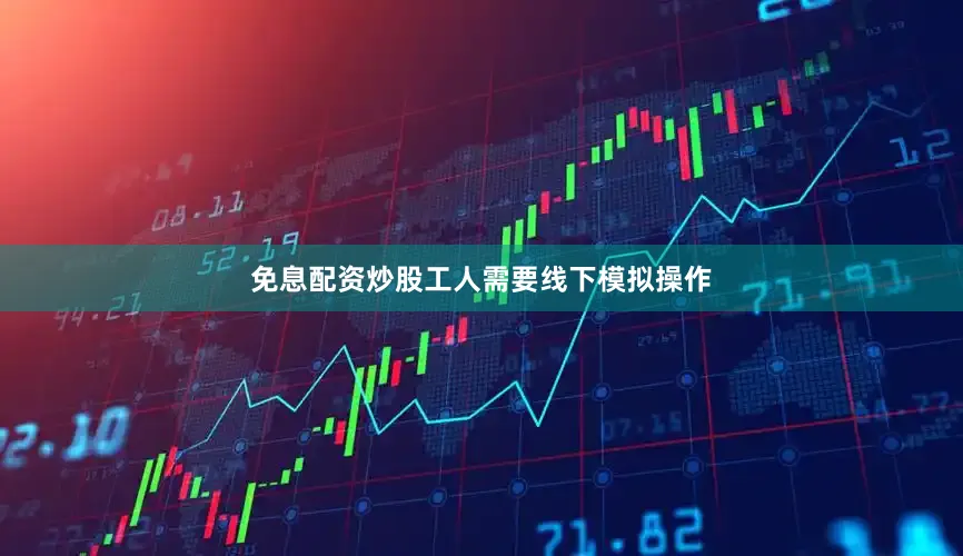 免息配资炒股工人需要线下模拟操作