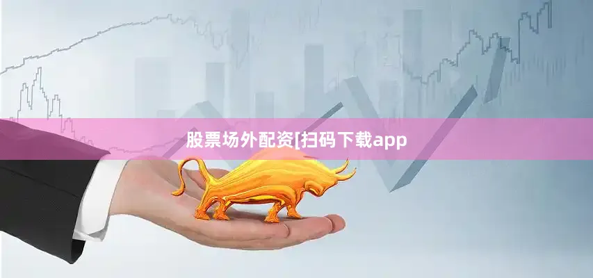 股票场外配资　　　　[扫码下载app