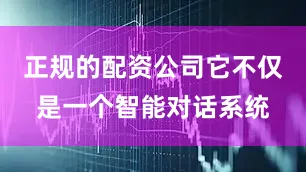正规的配资公司它不仅是一个智能对话系统