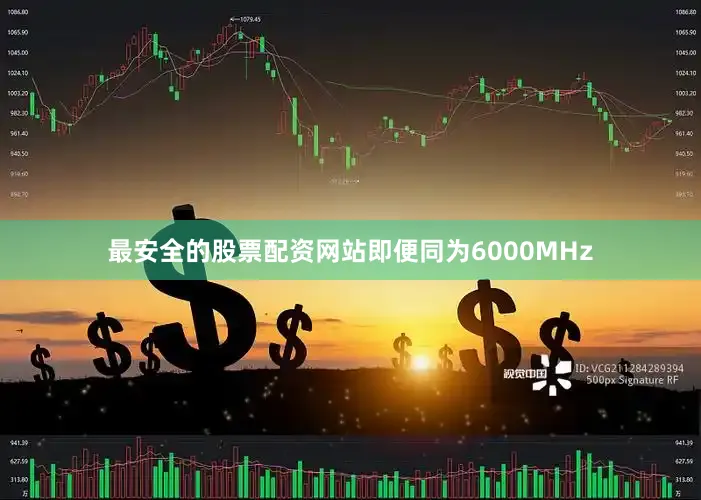 最安全的股票配资网站即便同为6000MHz