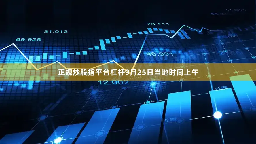 正规炒股指平台杠杆9月25日当地时间上午