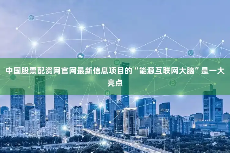 中国股票配资网官网最新信息项目的“能源互联网大脑”是一大亮点