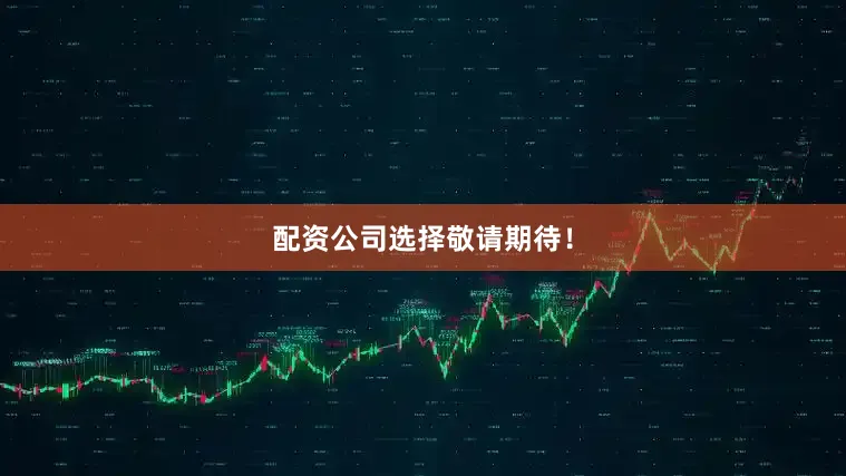 配资公司选择敬请期待！