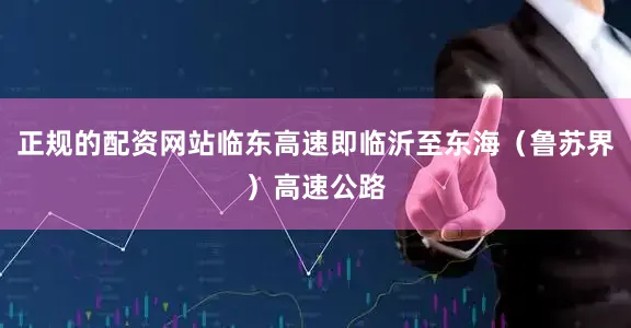 正规的配资网站临东高速即临沂至东海（鲁苏界）高速公路